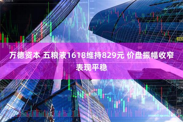 万德资本 五粮液1618维持829元 价盘振幅收窄表现平稳