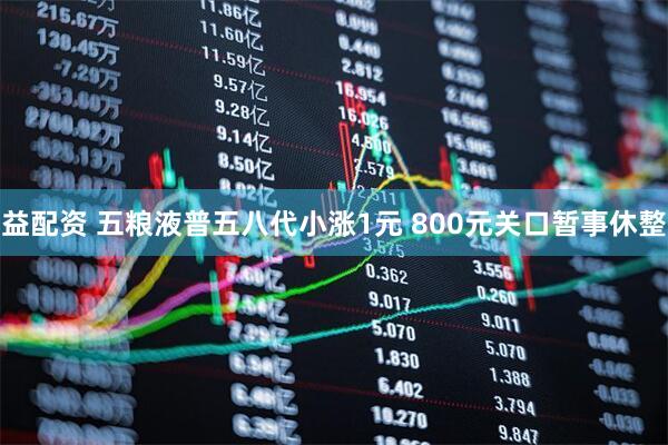 益配资 五粮液普五八代小涨1元 800元关口暂事休整