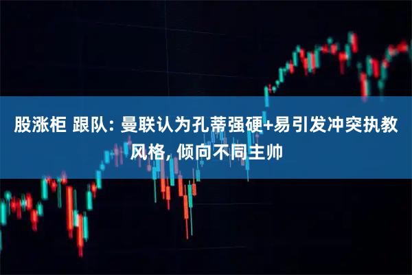 股涨柜 跟队: 曼联认为孔蒂强硬+易引发冲突执教风格, 倾向不同主帅