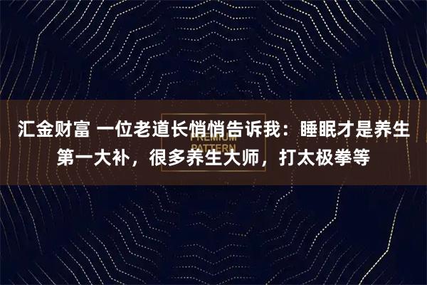 汇金财富 一位老道长悄悄告诉我：睡眠才是养生第一大补，很多养生大师，打太极拳等