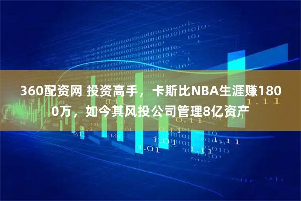 360配资网 投资高手,卡斯比NBA生涯赚1800万,如今其风投公司管理8亿资产