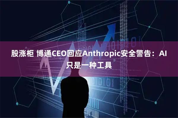 股涨柜 博通CEO回应Anthropic安全警告：AI只是一种工具