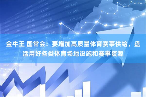 金牛王 国常会：要增加高质量体育赛事供给，盘活用好各类体育场地设施和赛事资源